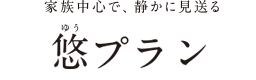 家族中心で、静かに見送る　悠(家族葬)プラン